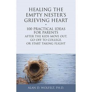 Healing the Empty Nester's Grieving Heart: 100 Practical Ideas for Parents After